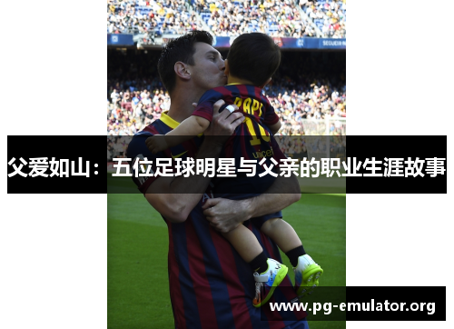 父爱如山：五位足球明星与父亲的职业生涯故事