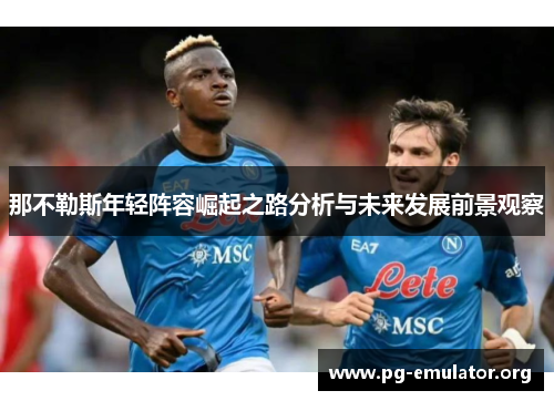 那不勒斯年轻阵容崛起之路分析与未来发展前景观察