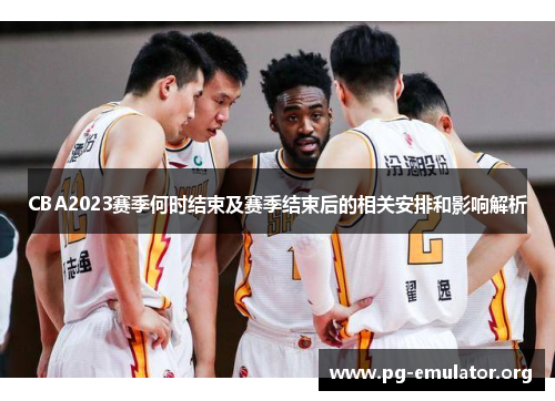 CBA2023赛季何时结束及赛季结束后的相关安排和影响解析