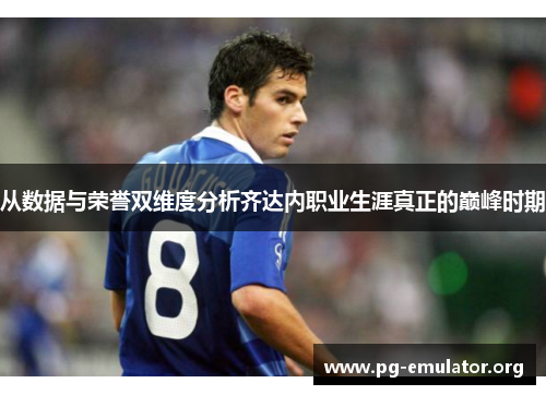 从数据与荣誉双维度分析齐达内职业生涯真正的巅峰时期