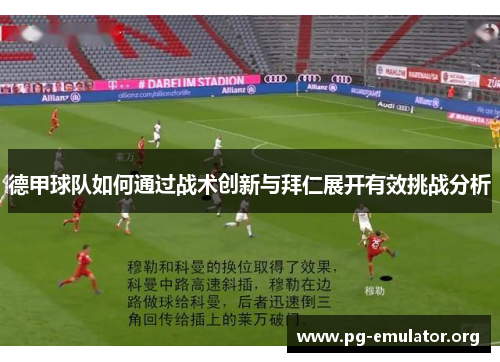 德甲球队如何通过战术创新与拜仁展开有效挑战分析