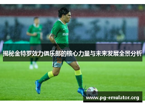 揭秘金特罗效力俱乐部的核心力量与未来发展全景分析