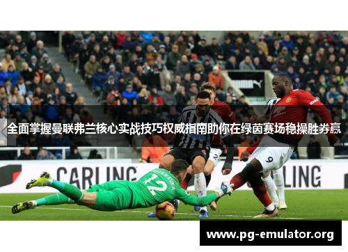 全面掌握曼联弗兰核心实战技巧权威指南助你在绿茵赛场稳操胜券赢