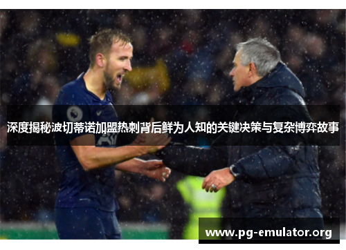 深度揭秘波切蒂诺加盟热刺背后鲜为人知的关键决策与复杂博弈故事