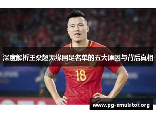 深度解析王燊超无缘国足名单的五大原因与背后真相