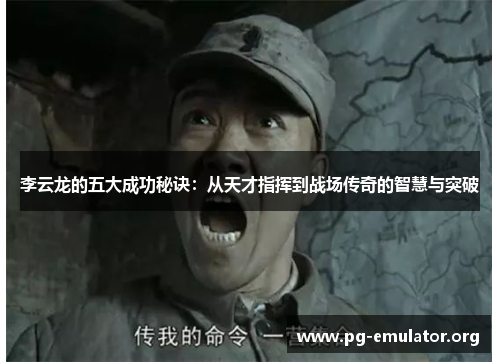李云龙的五大成功秘诀：从天才指挥到战场传奇的智慧与突破