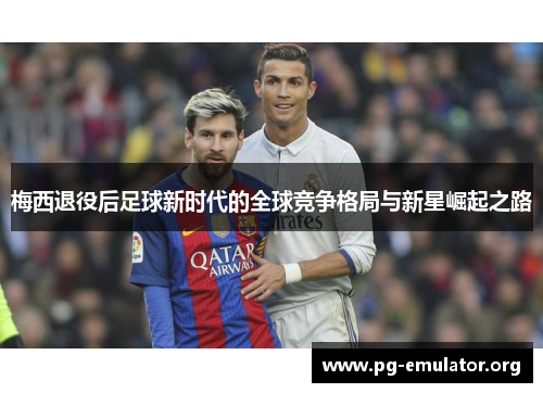 梅西退役后足球新时代的全球竞争格局与新星崛起之路