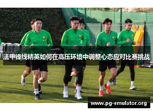 法甲锋线精英如何在高压环境中调整心态应对比赛挑战
