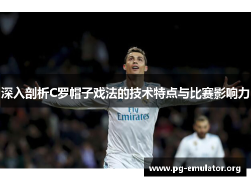 深入剖析C罗帽子戏法的技术特点与比赛影响力