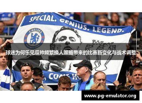 球迷为何乐见瓜帅频繁换人策略带来的比赛新变化与战术调整