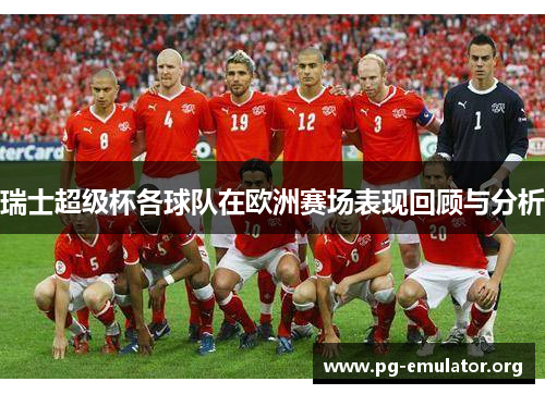 瑞士超级杯各球队在欧洲赛场表现回顾与分析