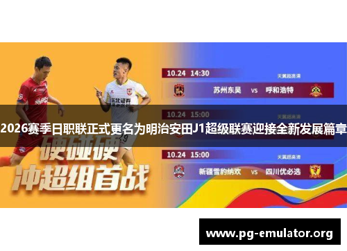 2026赛季日职联正式更名为明治安田J1超级联赛迎接全新发展篇章