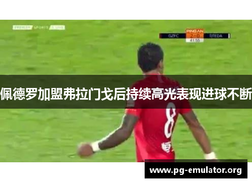 佩德罗加盟弗拉门戈后持续高光表现进球不断