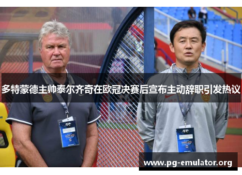 多特蒙德主帅泰尔齐奇在欧冠决赛后宣布主动辞职引发热议