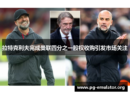 拉特克利夫完成曼联四分之一股权收购引发市场关注