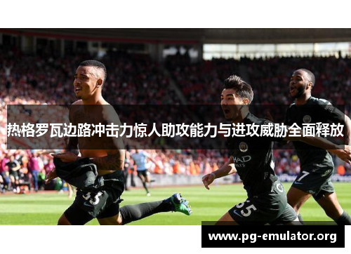 热格罗瓦边路冲击力惊人助攻能力与进攻威胁全面释放