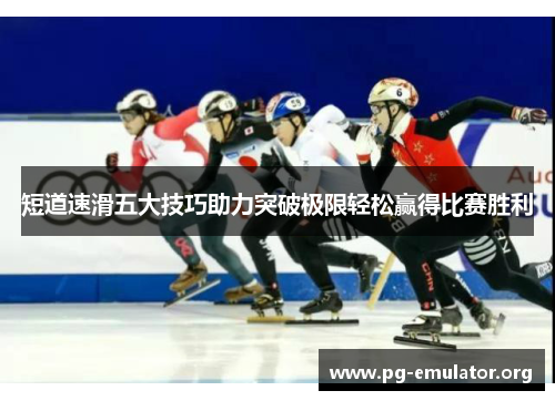 短道速滑五大技巧助力突破极限轻松赢得比赛胜利 短道速滑五大技巧助力突破极限轻松赢得比赛胜利