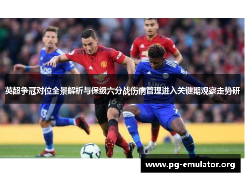 英超争冠对位全景解析与保级六分战伤病管理进入关键期观察走势研