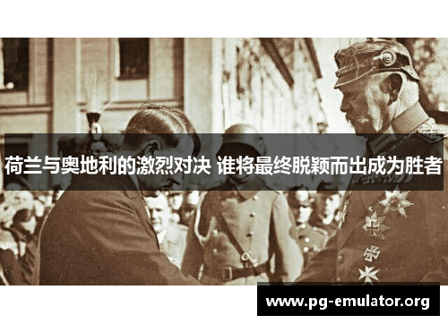 荷兰与奥地利的激烈对决 谁将最终脱颖而出成为胜者
