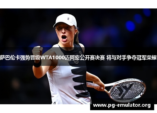 萨巴伦卡强势晋级WTA1000迈阿密公开赛决赛 将与对手争夺冠军荣耀 萨巴伦卡强势晋级WTA1000迈阿密公开赛决赛 将与对手争夺冠军荣耀