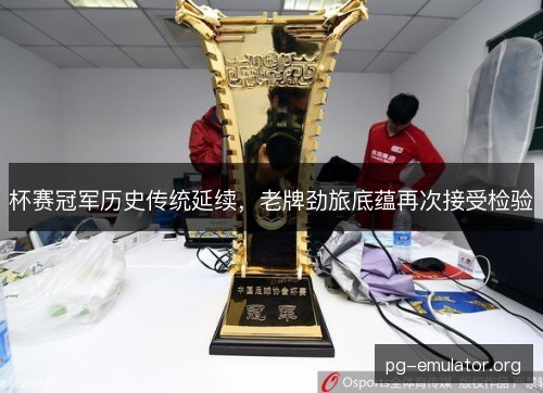 杯赛冠军历史传统延续，老牌劲旅底蕴再次接受检验