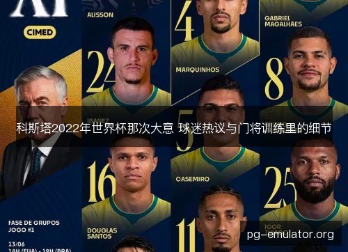 科斯塔2022年世界杯那次大意 球迷热议与门将训练里的细节